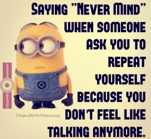 Saying “Never Mind” when someone ask you to repeat yourself ...