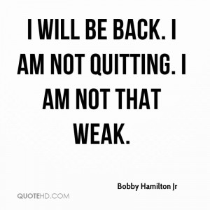 will be back. I am not quitting. I am not that weak.