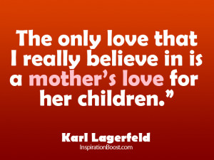 The only love that I really believe in is a mother’s love for her ...