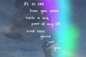 ... Such A Big Part Of My Life And Now You’re Just Gone ” ~ Sad Quote
