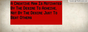 creative man is motivated by the desire to acheive , Pictures , not ...