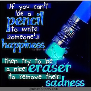 ... happiness, then try to be a nice eraser to remove their sadness