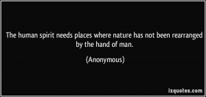 The human spirit needs places where nature has not been rearranged by ...