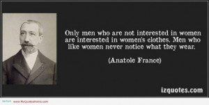... . Men Who Like Women Never Notice What They Wear. - Anatole France