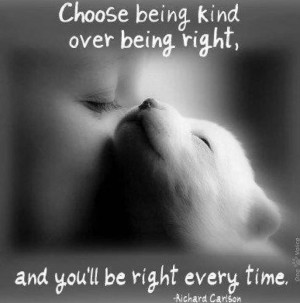 ... : Choose being kind over being right and you'll be right every time