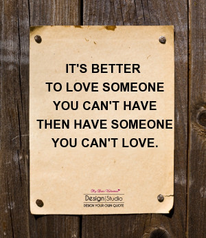 ... Someone You Can’t Have Then Someone You Can’t Love ~ Love Quote