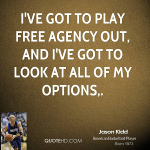 ve got to play free agency out, and I've got to look at all of my ...