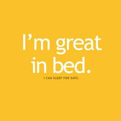 Actually this is a lie. I'm terrible in bed...I hate to sleep. LOL ...
