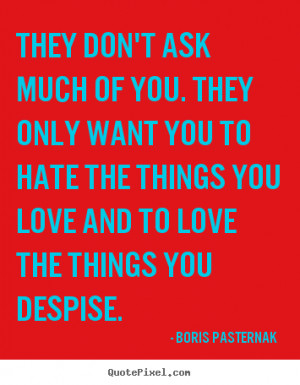 They don't ask much of you. They only want you to hate the things you ...