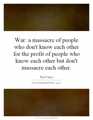 War: a massacre of people who don't know each other for the profit of ...