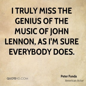 truly miss the genius of the music of John Lennon, as I'm sure ...