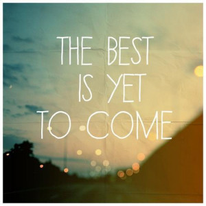 The Best Is Yet To Come ~ Hope Quote