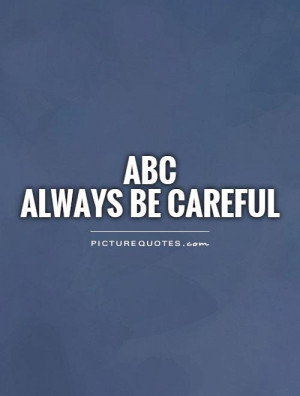 ABCAlways Be Careful Picture Quote #1