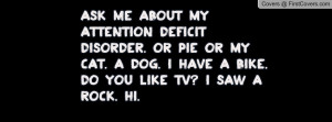 ask me about my attention deficit disorder. or pie or my cat. a dog. I ...