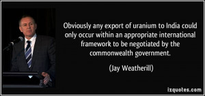 Obviously any export of uranium to India could only occur within an ...