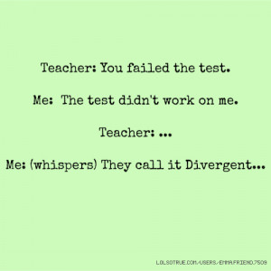 You failed the test. Me: The test didn't work on me. Teacher: ... Me ...