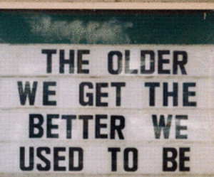 the older we get the better we used to be