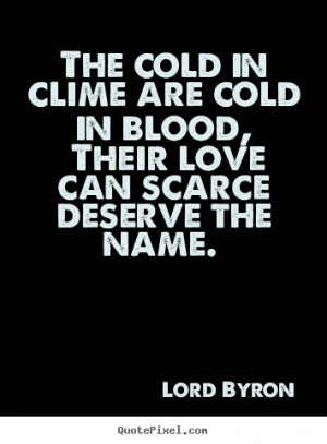 Love quotes - The cold in clime are cold in blood, their love can..