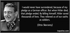 surrendered, because of my pledge as a German officer. But when Hitler ...