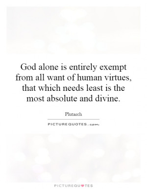 God alone is entirely exempt from all want of human virtues, that ...