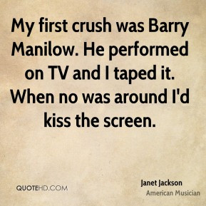 Janet Jackson - My first crush was Barry Manilow. He performed on TV ...