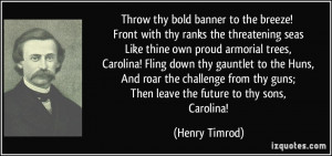 ... thy guns; Then leave the future to thy sons, Carolina! - Henry Timrod