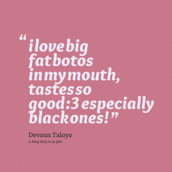thumbnail of quotes i love big fat botos in my mouth, tastes so good ...