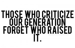quote+those+who+criticize+our+generation+forget+who+raised+it.png