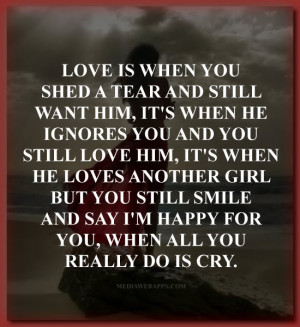 , it's when he ignores you and you still love him, it's when he loves ...