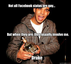 ... all facebook status are gay but when they are they u - Tired of Drake