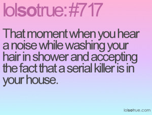 shower and accepting the fact that a serial killer is in your house ...