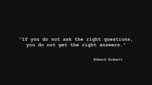 If you do not ask the right questions, you do not get the right ...