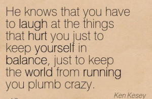 ... Things That Hurt You Just To Keep Yourself In Balance.. - Ken Kesey