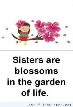 Sisters are blossoms in the garden of life.