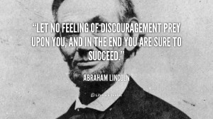 Let no feeling of discouragement prey upon you, and in the end you are ...