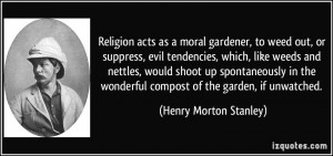 Religion acts as a moral gardener, to weed out, or suppress, evil ...