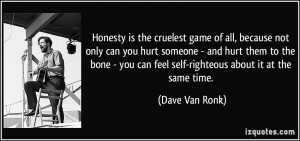Honesty is the cruelest game of all, because not only can you hurt ...