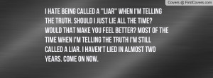 hate being called a ''liar'' when i'm telling the truth. Should i ...