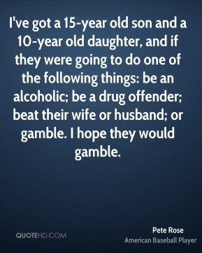 Pete Rose I 39 ve got a 15 year old son and a 10 year old daughter and