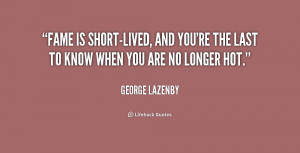 quote-George-Lazenby-fame-is-short-lived-and-youre-the-last-194599.png