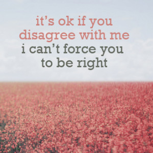 ... it s ok to disagree with me funny quote to use in an argument it s