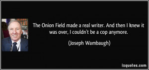 ... knew it was over, I couldn't be a cop anymore. - Joseph Wambaugh