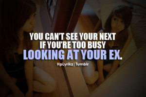 You can't see your next if you're too busy. Looking at your ex.
