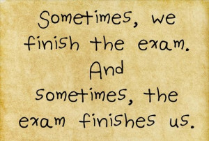 Final Exam Quotes Sometimes, we finish the exam.
