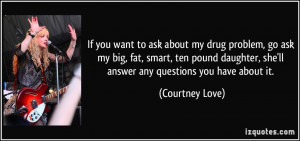 my drug problem, go ask my big, fat, smart, ten pound daughter, she ...
