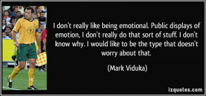 don't really like being emotional. Public displays of emotion, I don ...