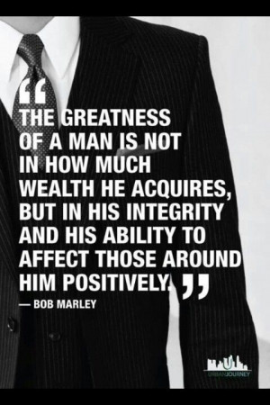 ... integrity and his ability to affect those around him positively ~ Bob