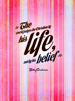 The world judges the Christian by his life, not by his beliefs.