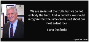 We are seekers of the truth, but we do not embody the truth. And in ...