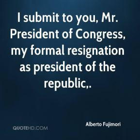 submit to you, Mr. President of Congress, my formal resignation as ...